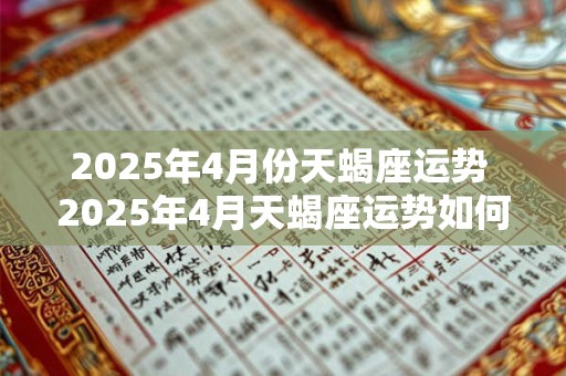 2025年4月份天蝎座运势 2025年4月天蝎座运势如何