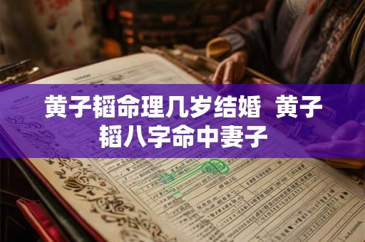 黄子韬命理几岁结婚  黄子韬八字命中妻子