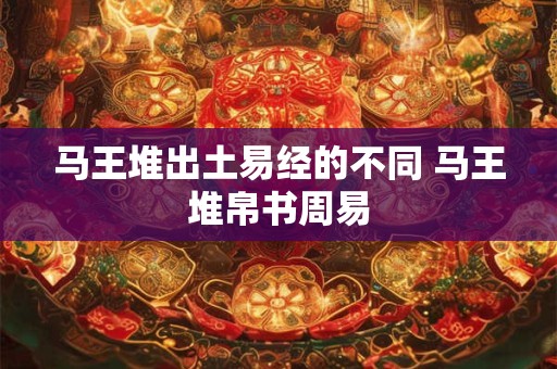 马王堆出土易经的不同 马王堆帛书周易