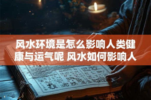 风水环境是怎么影响人类健康与运气呢 风水如何影响人的健康与运势