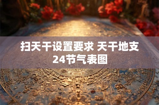 扫天干设置要求 天干地支24节气表图