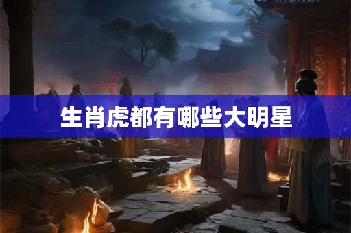 生肖虎都有哪些大明星