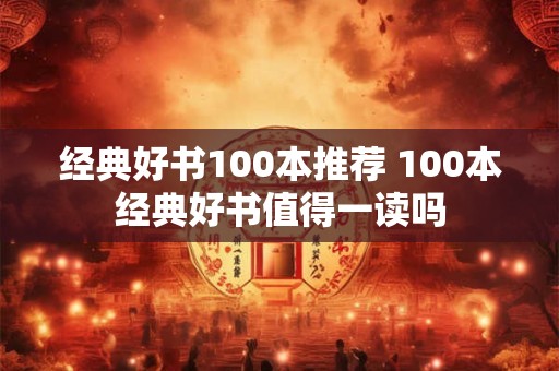 经典好书100本推荐 100本经典好书值得一读吗