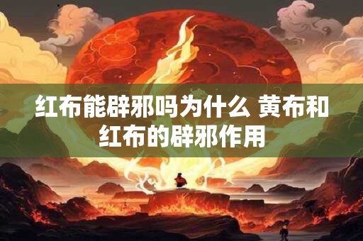 红布能辟邪吗为什么 黄布和红布的辟邪作用