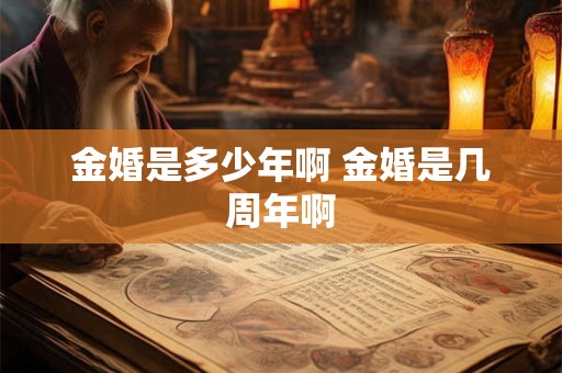 金婚是多少年啊 金婚是几周年啊