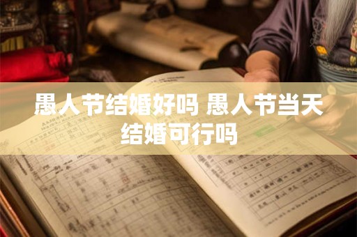 愚人节结婚好吗 愚人节当天结婚可行吗