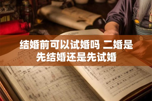 结婚前可以试婚吗 二婚是先结婚还是先试婚