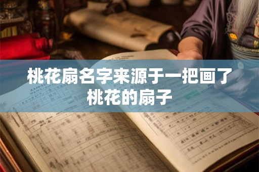 桃花扇名字来源于一把画了桃花的扇子