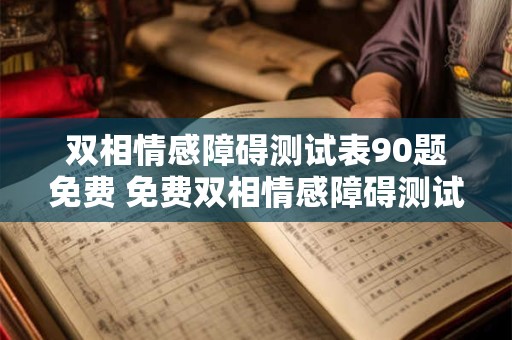 双相情感障碍测试表90题免费 免费双相情感障碍测试表90题