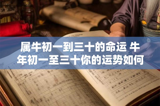 属牛初一到三十的命运 牛年初一至三十你的运势如何