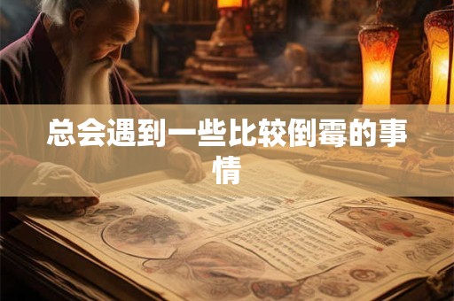 总会遇到一些比较倒霉的事情