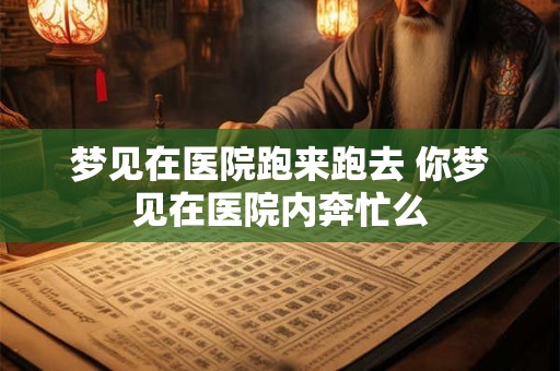 梦见在医院跑来跑去 你梦见在医院内奔忙么
