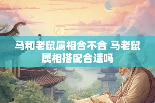 马和老鼠属相合不合 马老鼠属相搭配合适吗