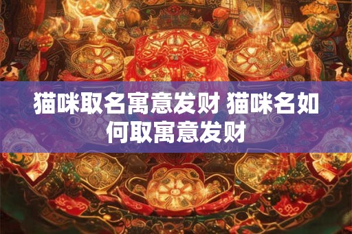 猫咪取名寓意发财 猫咪名如何取寓意发财