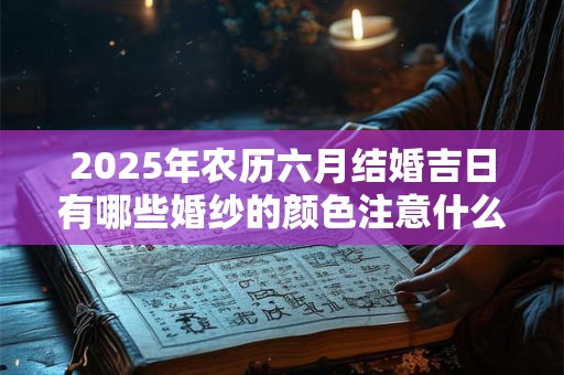 2025年农历六月结婚吉日有哪些婚纱的颜色注意什么