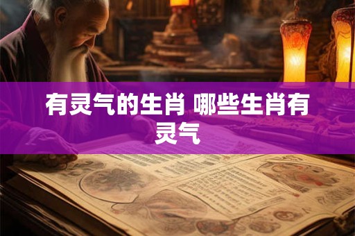有灵气的生肖 哪些生肖有灵气