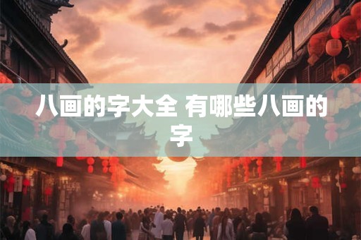 八画的字大全 有哪些八画的字