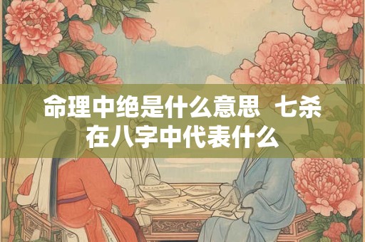 命理中绝是什么意思  七杀在八字中代表什么