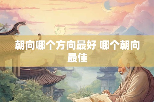 朝向哪个方向最好 哪个朝向最佳