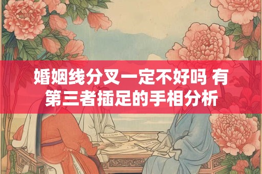 婚姻线分叉一定不好吗 有第三者插足的手相分析