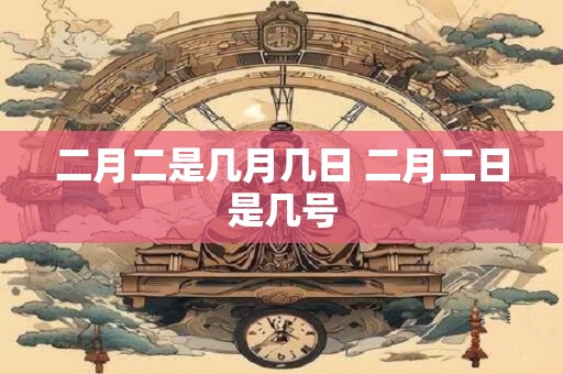 二月二是几月几日 二月二日是几号