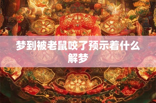 梦到被老鼠咬了预示着什么解梦