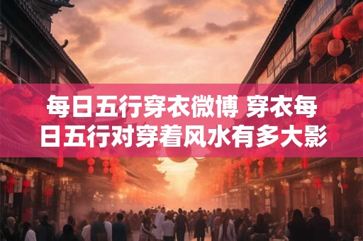 每日五行穿衣微博 穿衣每日五行对穿着风水有多大影响