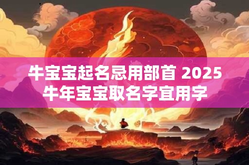 牛宝宝起名忌用部首 2025牛年宝宝取名字宜用字
