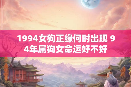 1994女狗正缘何时出现 94年属狗女命运好不好