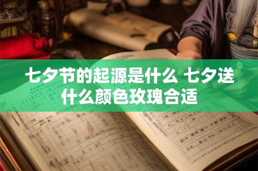 七夕节的起源是什么 七夕送什么颜色玫瑰合适