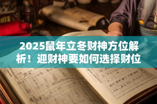 2025鼠年立冬财神方位解析！迎财神要如何选择财位
