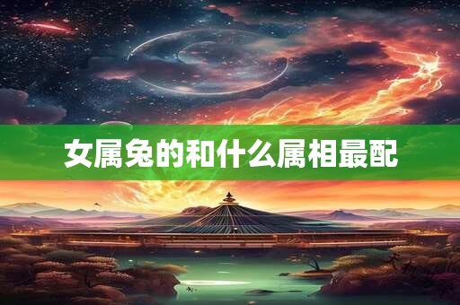 女属兔的和什么属相最配