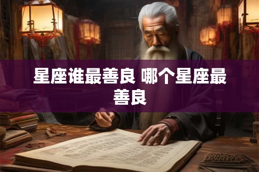 星座谁最善良 哪个星座最善良