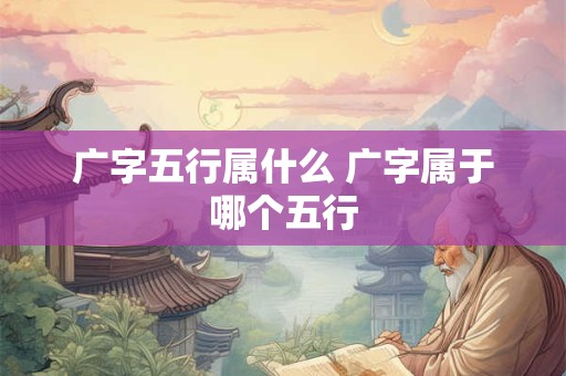 广字五行属什么 广字属于哪个五行