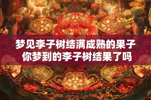 梦见李子树结满成熟的果子 你梦到的李子树结果了吗