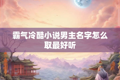 霸气冷酷小说男主名字怎么取最好听