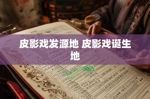 皮影戏发源地 皮影戏诞生地