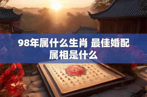 98年属什么生肖 最佳婚配属相是什么