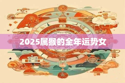 2025属猴的全年运势女