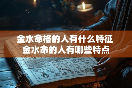 金水命格的人有什么特征 金水命的人有哪些特点
