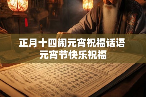 正月十四闹元宵祝福话语 元宵节快乐祝福