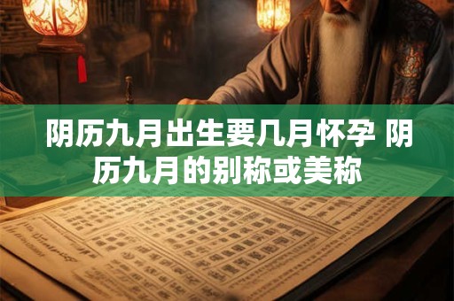 阴历九月出生要几月怀孕 阴历九月的别称或美称