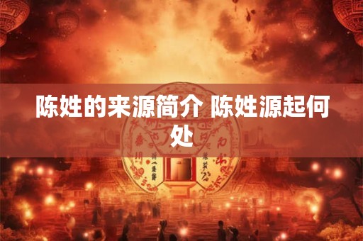 陈姓的来源简介 陈姓源起何处