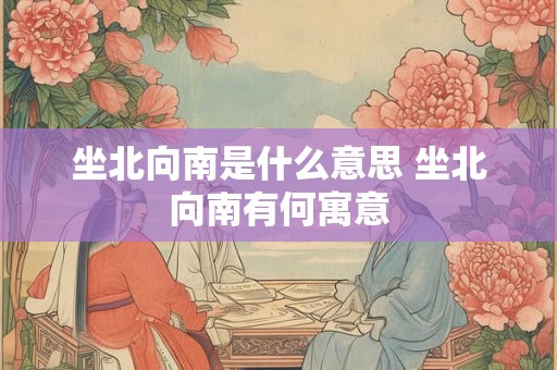 坐北向南是什么意思 坐北向南有何寓意