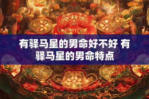 有驿马星的男命好不好 有驿马星的男命特点