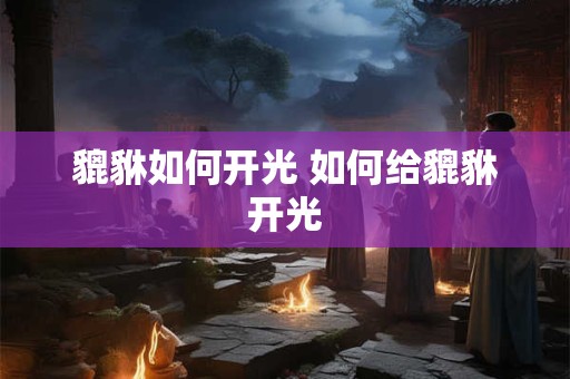 貔貅如何开光 如何给貔貅开光