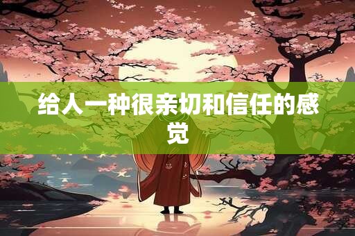 给人一种很亲切和信任的感觉