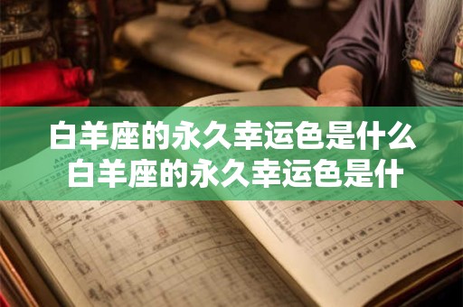 白羊座的永久幸运色是什么 白羊座的永久幸运色是什么15字