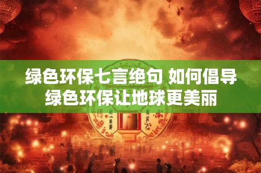 绿色环保七言绝句 如何倡导绿色环保让地球更美丽