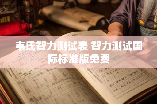 韦氏智力测试表 智力测试国际标准版免费